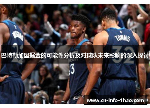 巴特勒加盟掘金的可能性分析及对球队未来影响的深入探讨