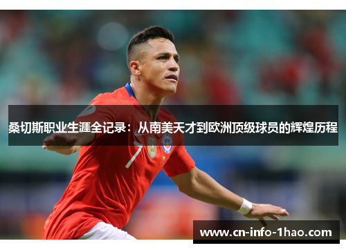 桑切斯职业生涯全记录：从南美天才到欧洲顶级球员的辉煌历程