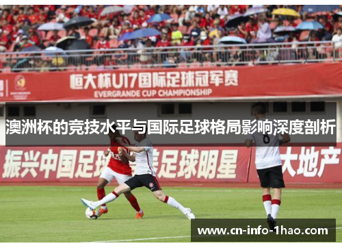 澳洲杯的竞技水平与国际足球格局影响深度剖析
