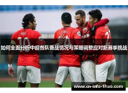 如何全面分析中超各队备战情况与策略调整应对新赛季挑战