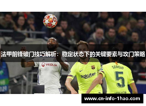 法甲前锋破门技巧解析：稳定状态下的关键要素与攻门策略