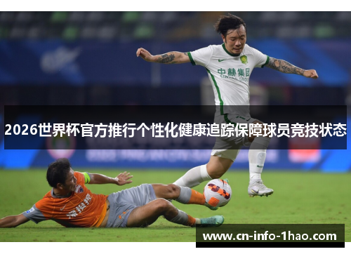 2026世界杯官方推行个性化健康追踪保障球员竞技状态