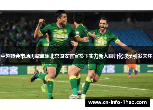 中超转会市场再掀波澜北京国安官宣签下实力新入籍归化球员引发关注