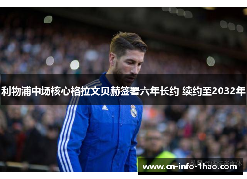 利物浦中场核心格拉文贝赫签署六年长约 续约至2032年