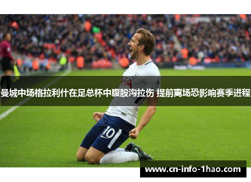 曼城中场格拉利什在足总杯中腹股沟拉伤 提前离场恐影响赛季进程